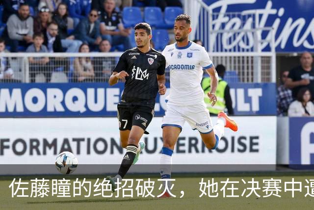 佐藤瞳的绝招破灭，她在决赛中遭遇王曼昱的完美应对