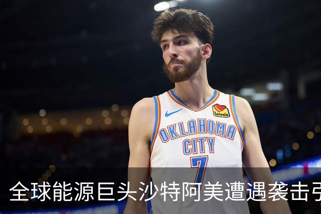 全球能源巨头沙特阿美遭遇袭击引发市场震荡