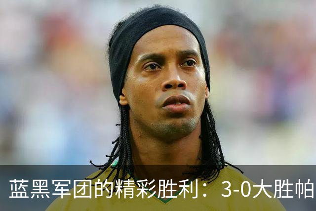 蓝黑军团的精彩胜利：3-0大胜帕尔马，首秀球员闪耀登场